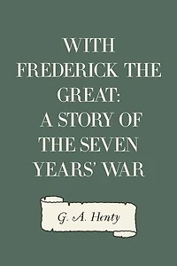 With Frederick the Great: A Story of the Seven Years' War