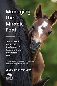 Managing the Miracle Foal: The Essential Handbook for Owners of Premature and Dysmature Foals