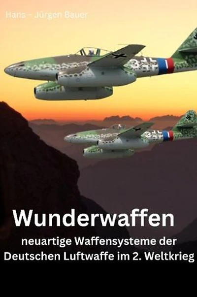 Wunderwaffen - neuartige Waffensysteme der Deutschen Luftwaffe im 2. Weltkrieg