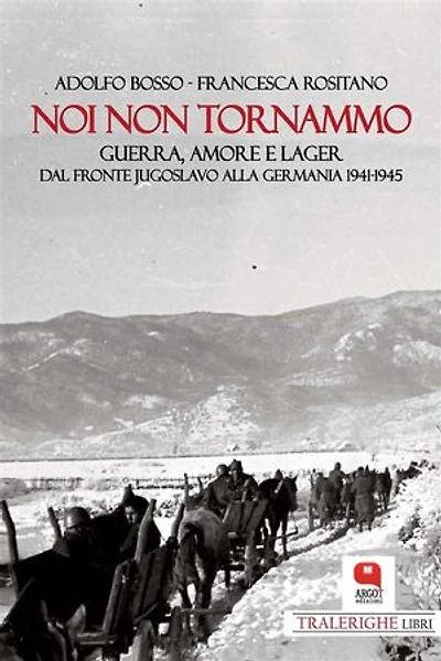 Noi non tornammo: Guerra, amore, lager