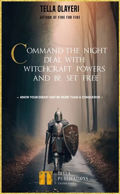 Command the Night, Deal with Witchcraft Powers and Be Set Free: Know Your Enemy and Be More Than a Conqueror