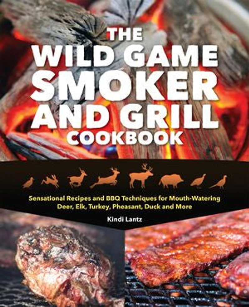 The Wild Game Smoker and Grill Cookbook: Sensational Recipes BBQ Techniques for Mouth-Watering Deer, Elk, Turkey, Pheasant, Duck More