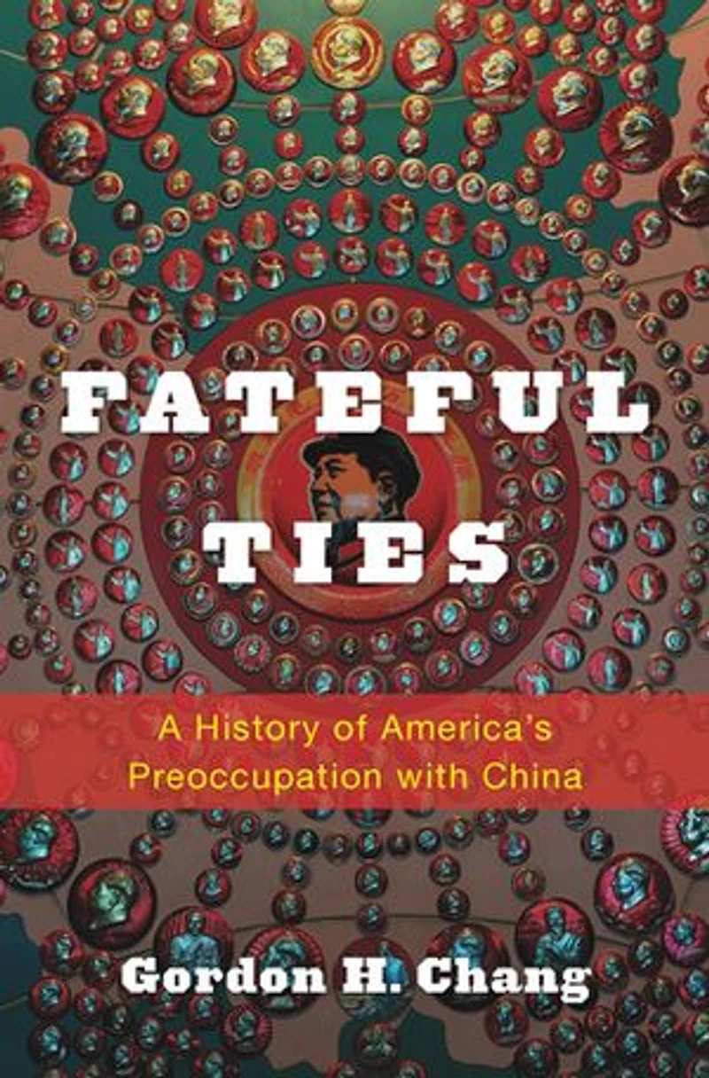 Fateful Ties: A History Of America's Preoccupation With China