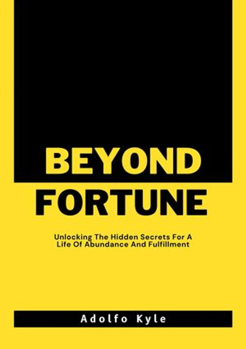 BEYOND FORTUNE: Unlocking The Hidden Secrets For A Life Of Abundance And Fulfillment