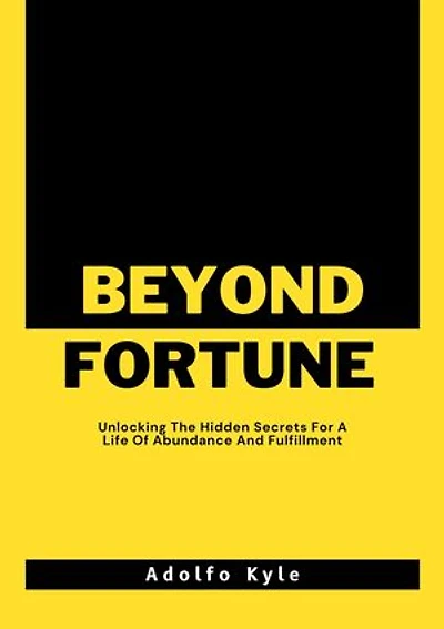 BEYOND FORTUNE: Unlocking The Hidden Secrets For A Life Of Abundance And Fulfillment