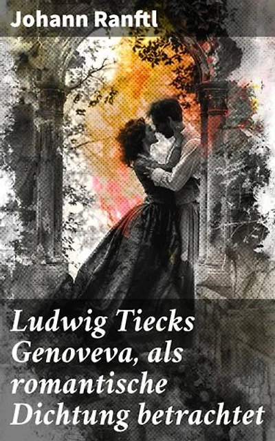 Ludwig Tiecks Genoveva, als romantische Dichtung betrachtet: Analyse der romantischen Dichtung Ludwig Tiecks und ihr Einfluss auf die deutsche Literatur