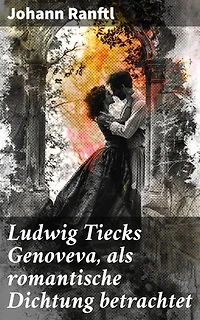 Ludwig Tiecks Genoveva, als romantische Dichtung betrachtet: Analyse der romantischen Dichtung Ludwig Tiecks und ihr Einfluss auf die deutsche Literatur