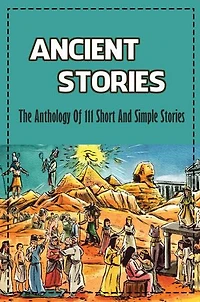 Ancient Stories: The Anthology Of 111 Short And Simple Stories