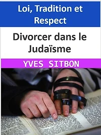 Divorcer dans le Judaïsme : Loi, Tradition et Respect: Un guide complet du divorce selon la Halakha et le Talmud, mettant l'accent sur le respect, la sensibilité et la réconciliation