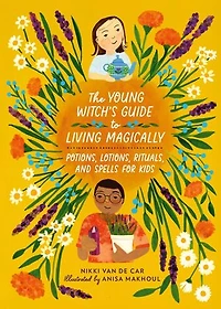 The Young Witch’s Guide to Living Magically: Potions, Lotions, Rituals, and Spells for Kids
