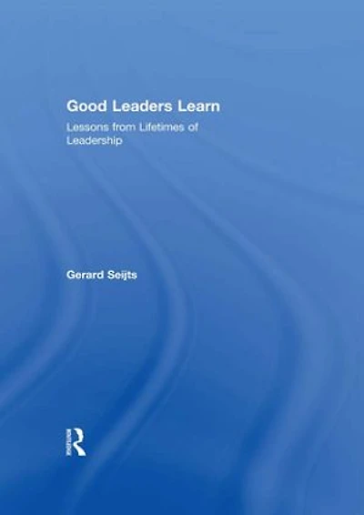 Good Leaders Learn: Lessons From Lifetimes Of Leadership