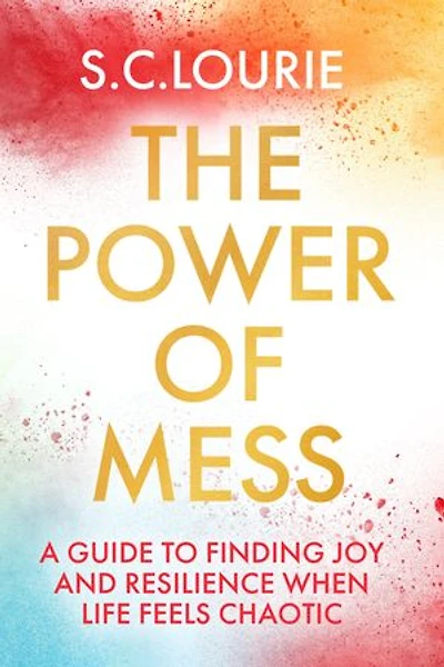 The Power of Mess: A guide to finding joy and resilience when life feels chaotic