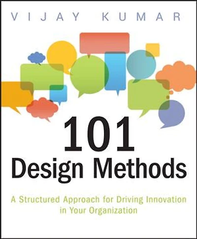 101 Design Methods: A Structured Approach for Driving Innovation Your Organization