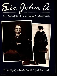 Sir John A.: An Anecdotal Life of Sir John A. Macdonald