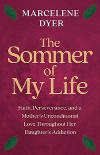 The Sommer of My Life: Faith, Perseverance, and a Mother's Unconditional Love Throughout Her Daughter's Addiction