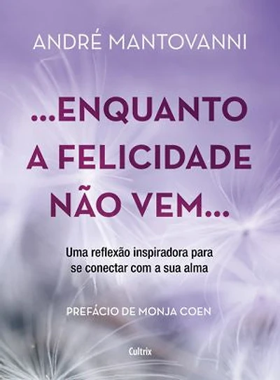 Enquanto a felicidade não vem…: Uma reflexão inspiradora para se conectar com a sua alma
