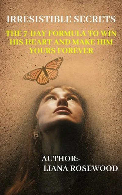 Irresistible Secrets: The 7-Day Formula to Win His Heart and Make Him Yours Forever