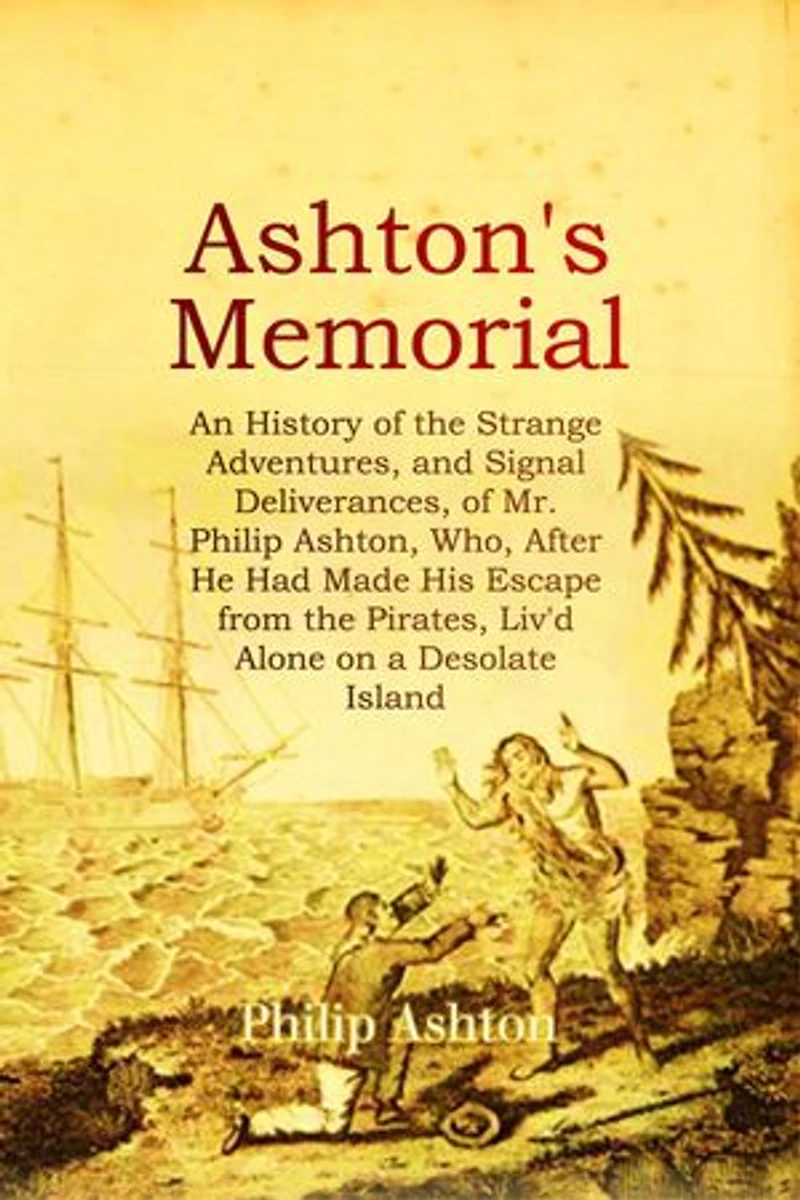 ASHTON'S MEMORIAL: An History of the Strange Adventures, and Signal Deliverances, of Mr. Philip Ashton, Who, After He Had Made His Escape from the Pirates, Liv'd Alone on a Desolate Island for About Sixteen Months, &c.