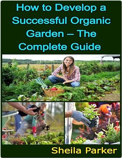 How to Develop a Successful Organic Garden – The Complete Guide