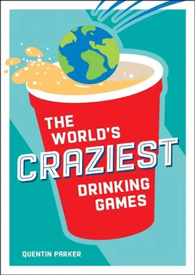 the World's Craziest Drinking Games: Fun Party Games from around World to Liven Up Any Social Event