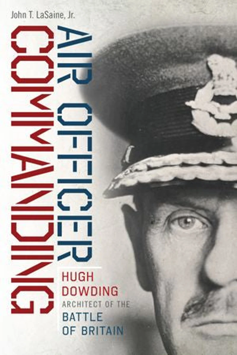 Air Officer Commanding: Hugh Dowding, Architect of the Battle Britain
