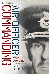 Air Officer Commanding: Hugh Dowding, Architect of the Battle Britain
