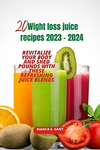 20 Wight loss juice recipes 2023 - 2024: Revitalize Your Body and Shed Pounds with These Refreshing Juice Blends