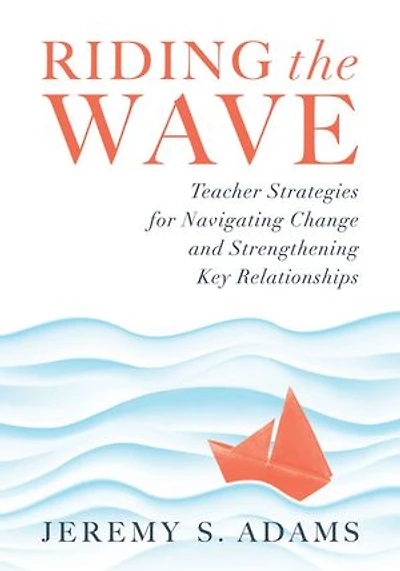 Riding the Wave: Teacher Strategies for Navigating Change and Strengthening Key Relationships (Navigate changes education achieve professional fulfillment by building strong relationships)
