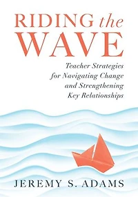 Riding the Wave: Teacher Strategies for Navigating Change and Strengthening Key Relationships (Navigate changes education achieve professional fulfillment by building strong relationships)