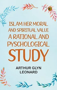 Islam, Her Moral And Spiritual Value: A Rational And Pyschological Study