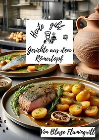 Heute gibt es - Gerichte aus dem Römertopf: 30 tolle Rezepte für den Römertopf zum nachkochen und genießen