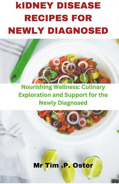 Kidney Disease Recipes For Newly Diagnosed: Nourishing wellness:curlinary exploration and support for newly diagnosed