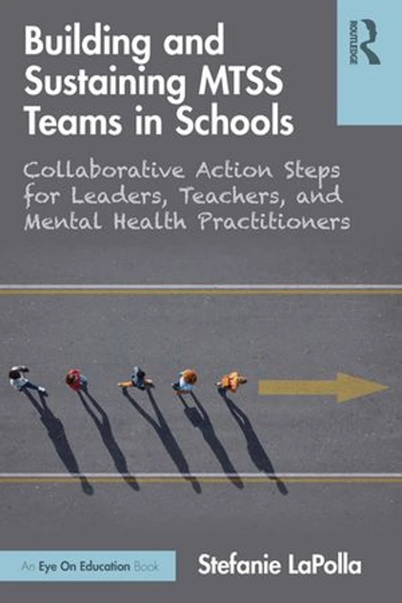 Building and Sustaining MTSS Teams Schools: Collaborative Action Steps for Leaders, Teachers, Mental Health Practitioners