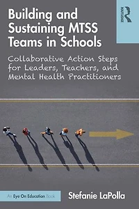 Building and Sustaining MTSS Teams Schools: Collaborative Action Steps for Leaders, Teachers, Mental Health Practitioners
