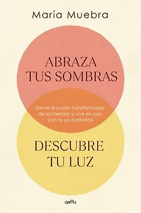 Abraza tus sombras, descubre tu luz: Siente el poder transformador de las herida s y vive en paz con yo auténtico / Embrace Your Shadows, Discover Ligh