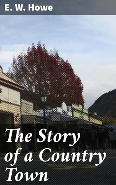 The Story of a Country Town: Enriched edition. A Glimpse into Rural Midwestern Life: Love, Loss, and Everyday Struggles in 19th Century America