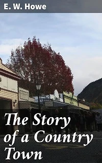 The Story of a Country Town: Enriched edition. A Glimpse into Rural Midwestern Life: Love, Loss, and Everyday Struggles in 19th Century America