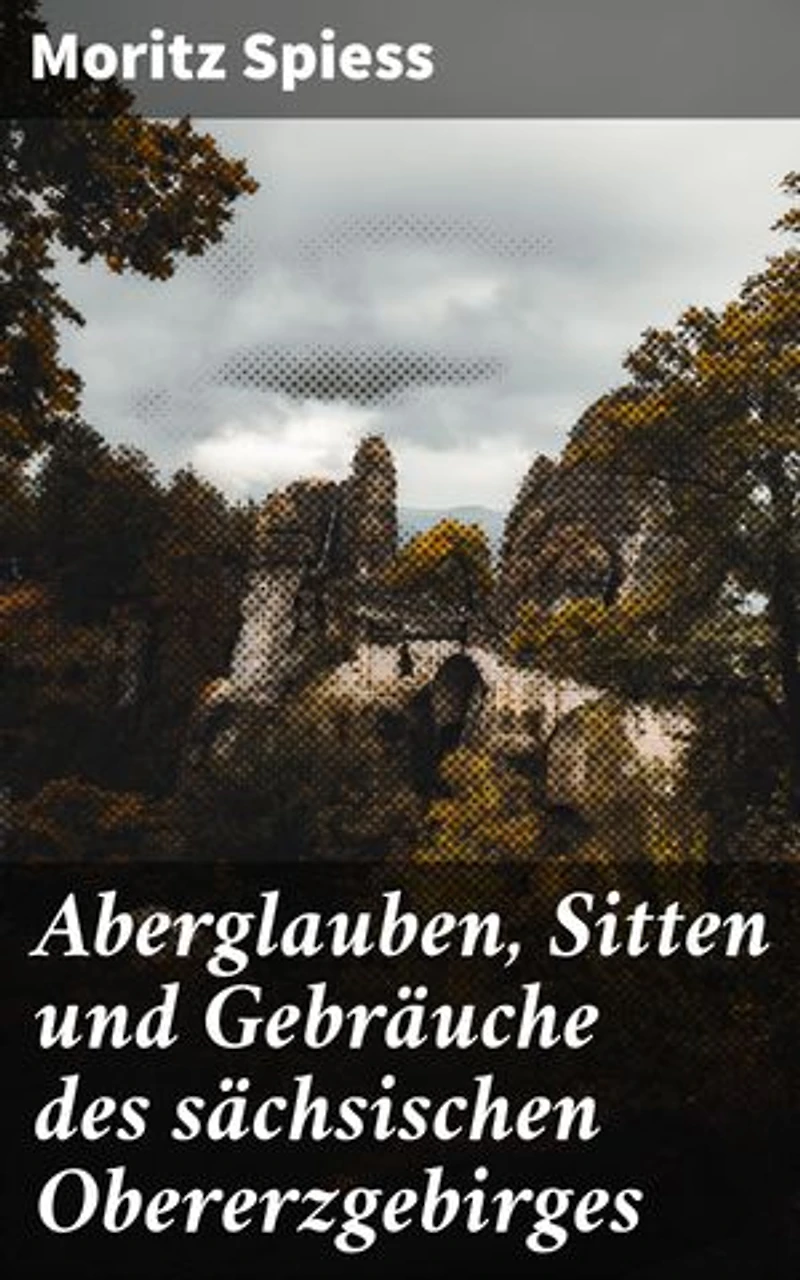 Aberglauben, Sitten und Gebräuche des sächsischen Obererzgebirges: Ein Beitrag zur Kenntnis des Volksglaubens und Volkslebens im Königreich Sachsen