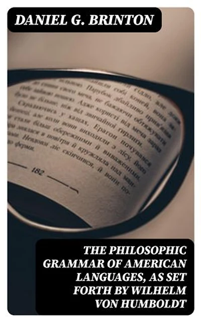 The Philosophic Grammar of American Languages, as Set Forth by Wilhelm von Humboldt: With the Translation of an Unpublished Memoir by Him on the American Verb