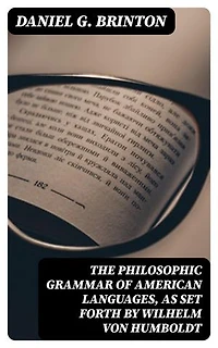 The Philosophic Grammar of American Languages, as Set Forth by Wilhelm von Humboldt: With the Translation of an Unpublished Memoir by Him on the American Verb