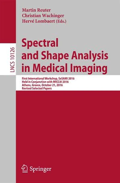 Spectral and Shape Analysis Medical Imaging: First International Workshop, SeSAMI 2016, Held Conjunction with MICCAI Athens, Greece, October 21, Revised Selected Papers