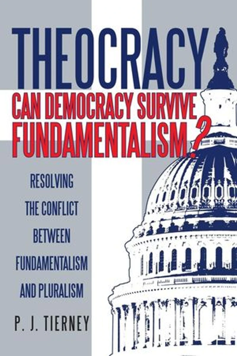 Theocracy: Can Democracy Survive Fundamentalism? Resolving The Conflict Between Fundamentalism And Pluralism