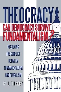 Theocracy: Can Democracy Survive Fundamentalism? Resolving The Conflict Between Fundamentalism And Pluralism