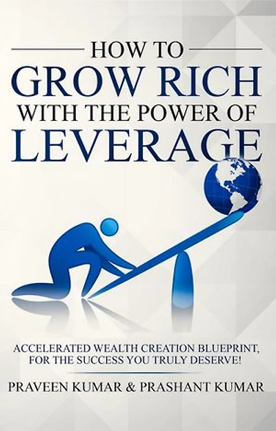 How to Grow Rich with The Power of Leverage: Accelerated Wealth Creation Blueprint, for the Success you truly deserve!