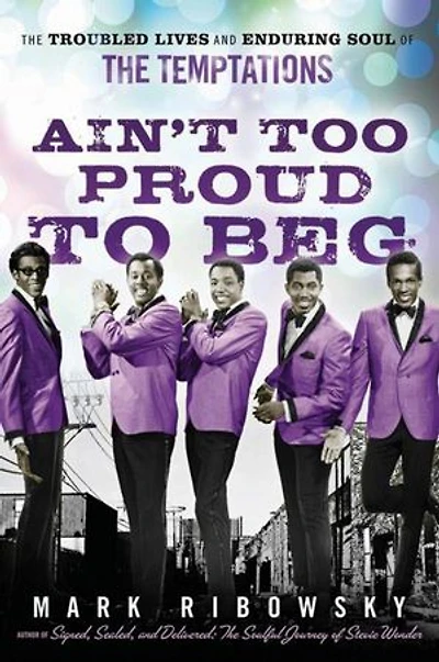Ain't Too Proud to Beg: the Troubled Lives and Enduring Soul of Temptations