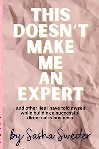 This Doesn't Make Me An Expert: and other lies I have told myself while building a successful direct sales business.