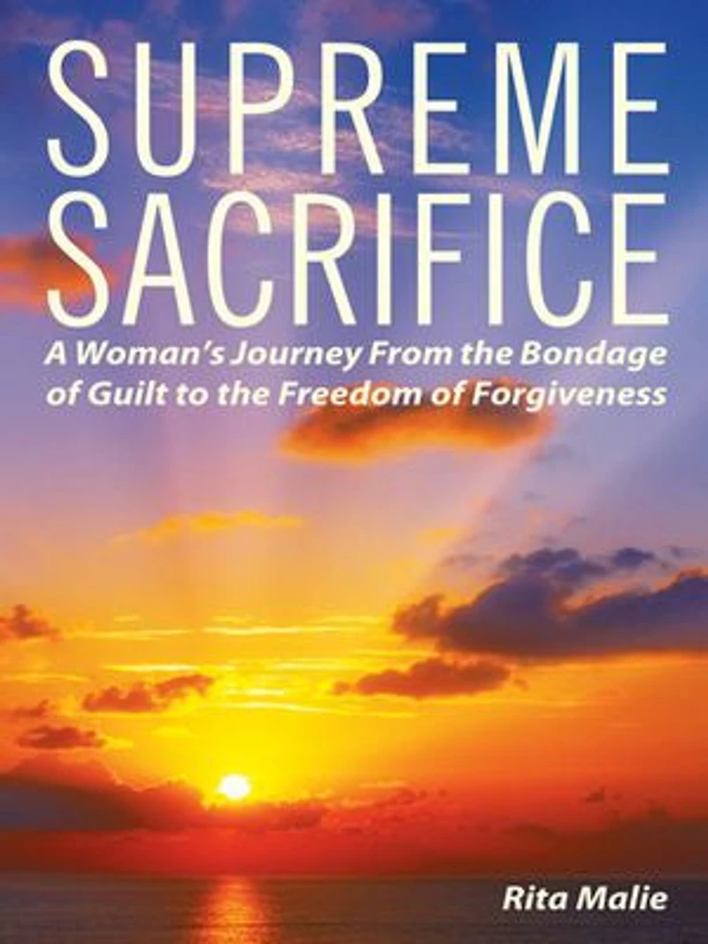 Supreme Sacrifice: A Woman's Journey From The Bondage Of Guilt To Freedom Forgiveness.