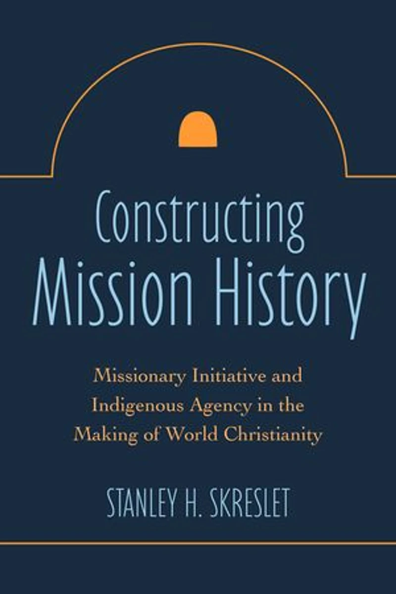 Constructing Mission History: Missionary Initiative and Indigenous Agency the Making of World Christianity