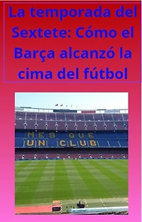La temporada del Sextete: Cómo el Barça alcanzó la cima del fútbol: fcb, #1