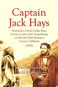 Captain Jack Hays: Adventures of John Coffee Hays, Famous Leader of the Texas Ranger and Sheriff of San Francisco County, California